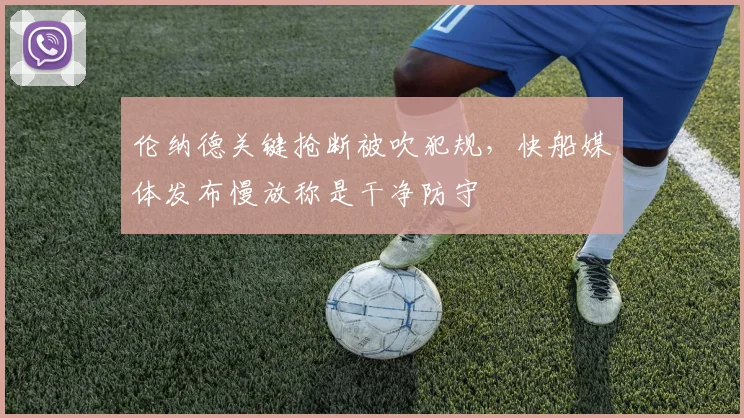 伦纳德关键抢断被吹犯规，快船媒体发布慢放称是干净防守