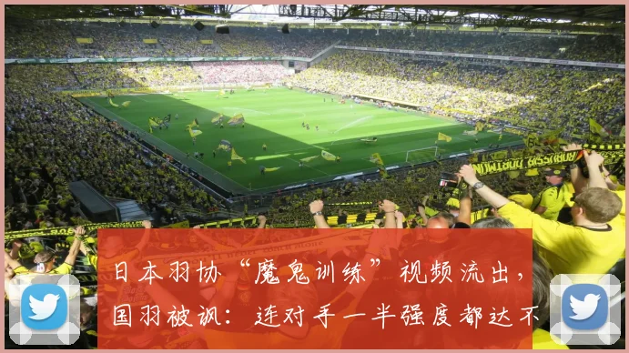 日本羽协“魔鬼训练”视频流出，国羽被讽：连对手一半强度都达不到