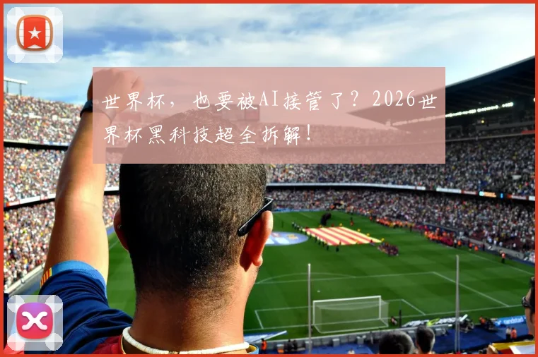 世界杯，也要被AI接管了？2026世界杯黑科技超全拆解！